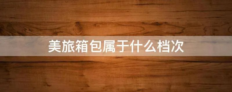 美旅箱包属于什么档次