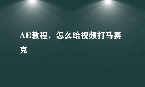 AE教程，怎么给视频打马赛克