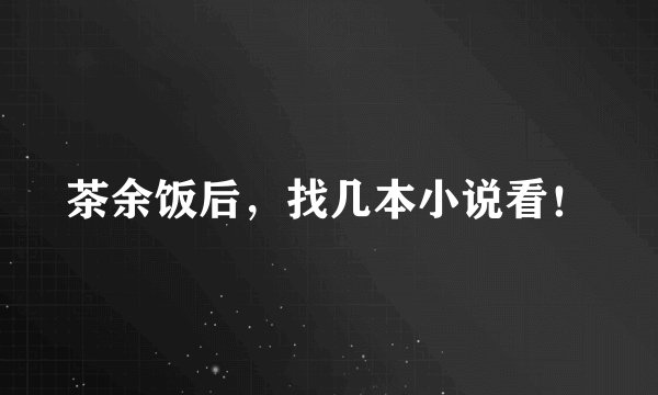 茶余饭后，找几本小说看！