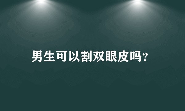 男生可以割双眼皮吗?