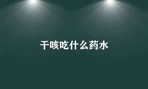 干咳吃什么药水