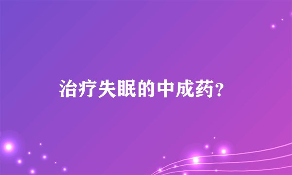 治疗失眠的中成药?