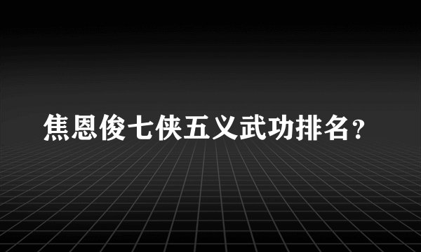 焦恩俊七侠五义武功排名？