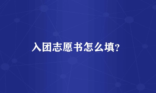 入团志愿书怎么填？