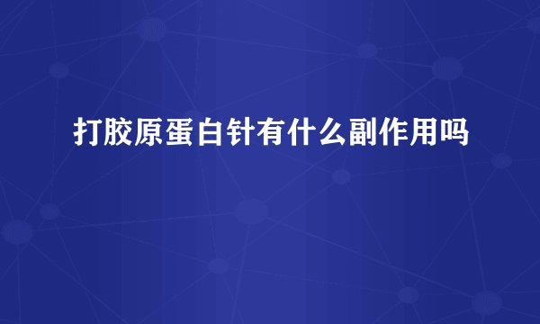 打胶原蛋白针有什么副作用吗