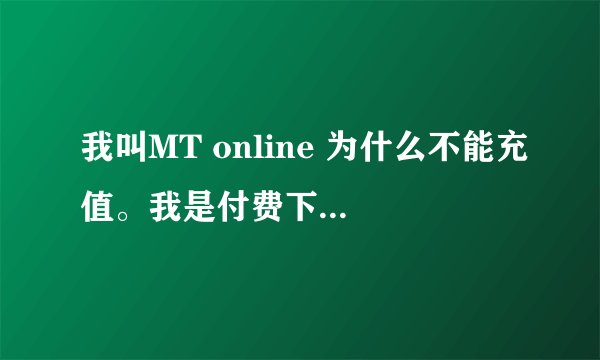 我叫MT online 为什么不能充值。我是付费下载的，每次通过手机点充值后就自动关闭。在APP STORE 能否充值