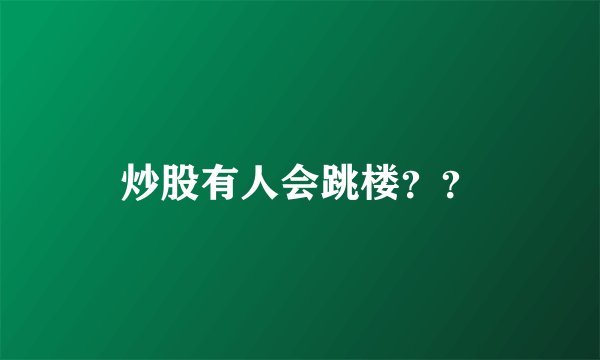 炒股有人会跳楼？？