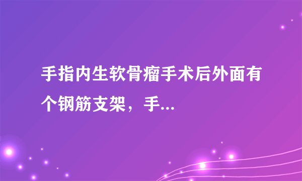手指内生软骨瘤手术后外面有个钢筋支架，手...