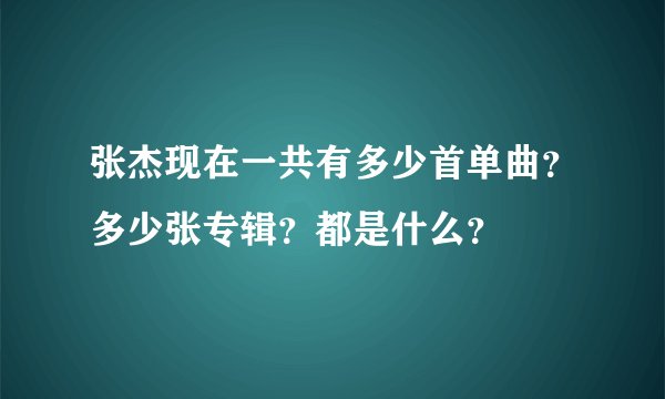 张杰现在一共有多少首单曲？多少张专辑？都是什么？