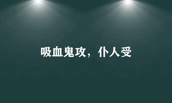 吸血鬼攻，仆人受