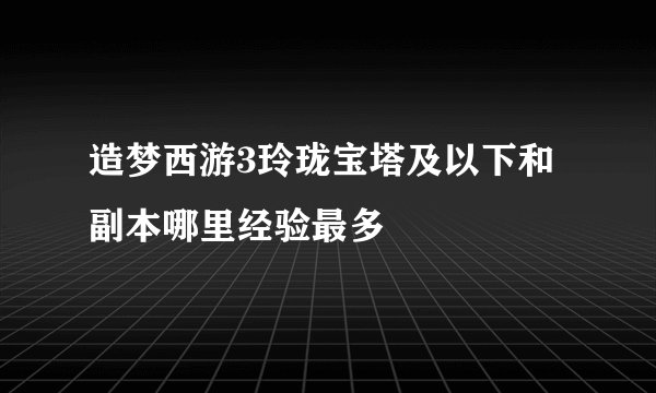 造梦西游3玲珑宝塔及以下和副本哪里经验最多