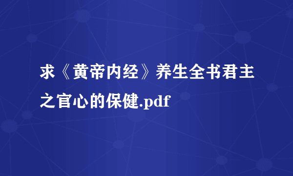 求《黄帝内经》养生全书君主之官心的保健.pdf