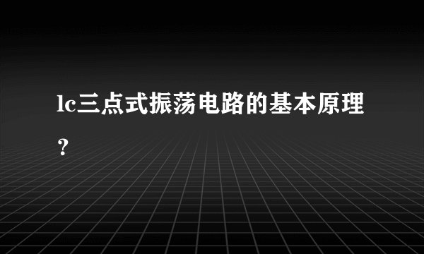 lc三点式振荡电路的基本原理？