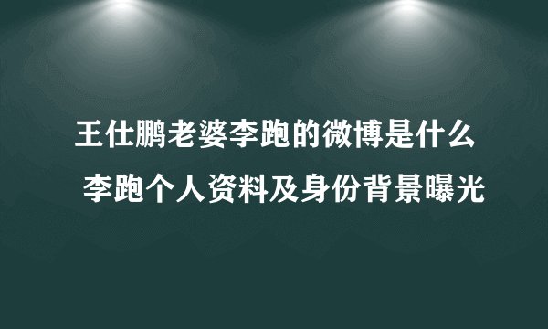 王仕鹏老婆李跑的微博是什么 李跑个人资料及身份背景曝光