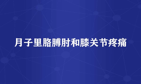 月子里胳膊肘和膝关节疼痛