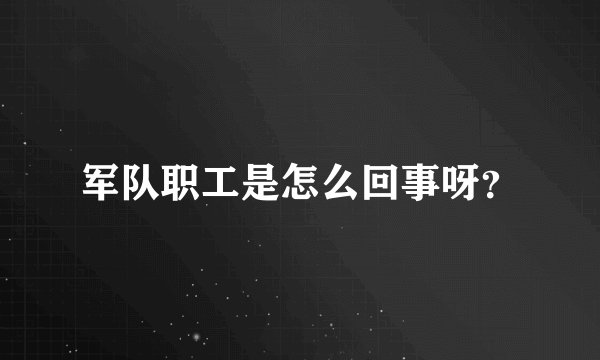 军队职工是怎么回事呀？