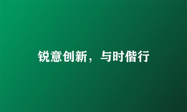 锐意创新，与时偕行