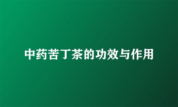 中药苦丁茶的功效与作用