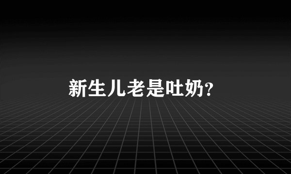 新生儿老是吐奶？