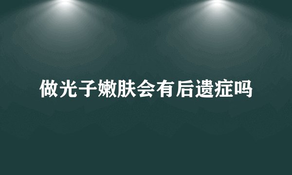 做光子嫩肤会有后遗症吗