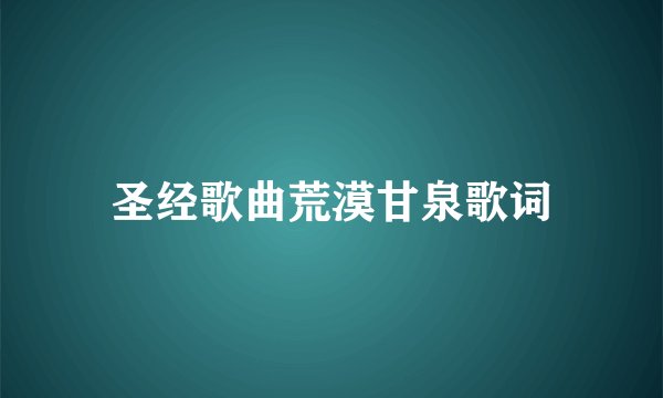 圣经歌曲荒漠甘泉歌词