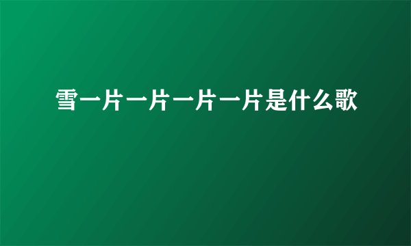 雪一片一片一片一片是什么歌