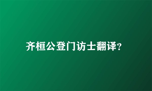 齐桓公登门访士翻译？