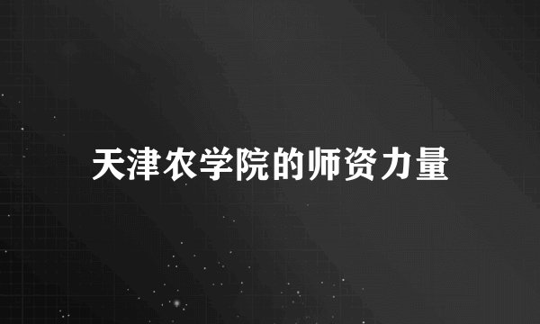 天津农学院的师资力量