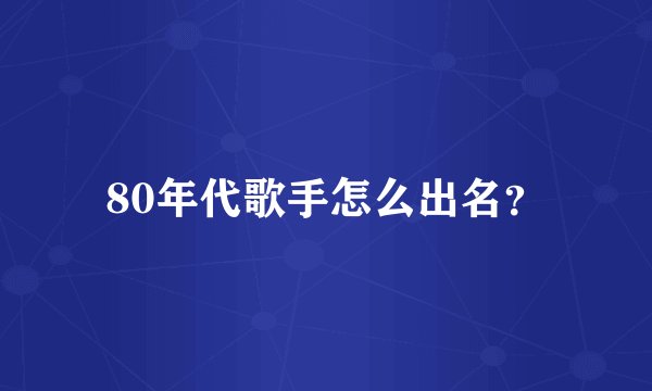 80年代歌手怎么出名？