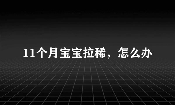 11个月宝宝拉稀，怎么办