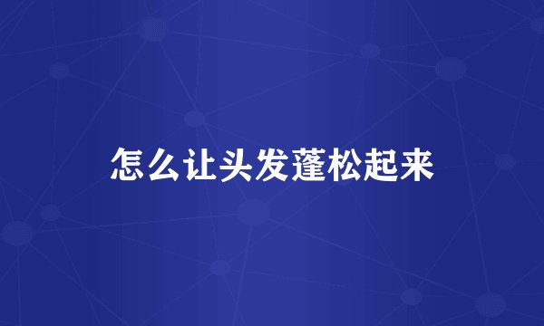 怎么让头发蓬松起来
