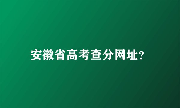 安徽省高考查分网址？