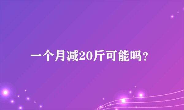 一个月减20斤可能吗？