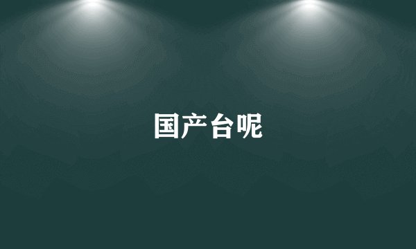 国产台呢