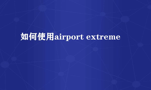如何使用airport extreme