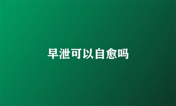 早泄可以自愈吗