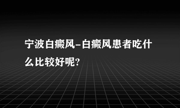 宁波白癜风-白癜风患者吃什么比较好呢?