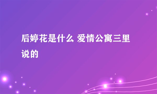 后婷花是什么 爱情公寓三里说的