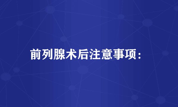 前列腺术后注意事项：