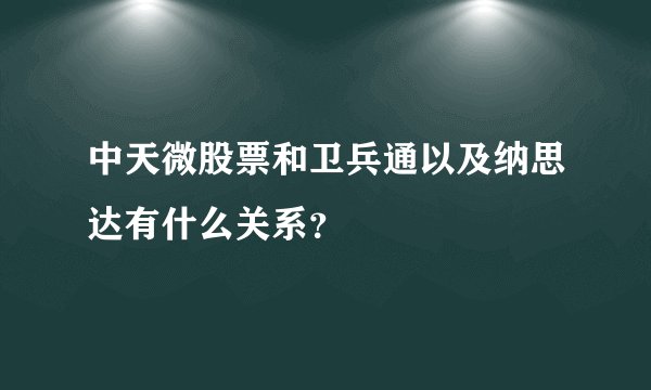 中天微股票和卫兵通以及纳思达有什么关系？