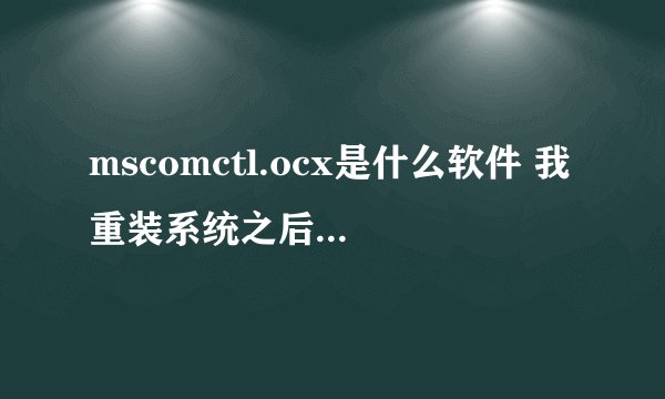 mscomctl.ocx是什么软件 我重装系统之后，就显示 缺少 mscomctl.ocx，一样的
