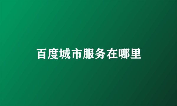 百度城市服务在哪里