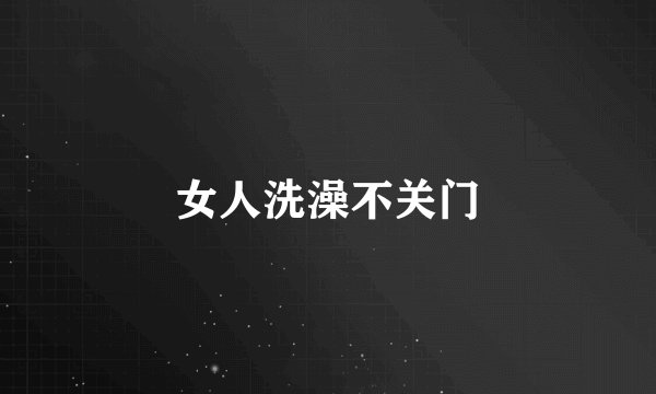 女人洗澡不关门
