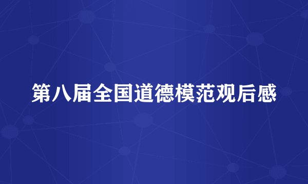 第八届全国道德模范观后感