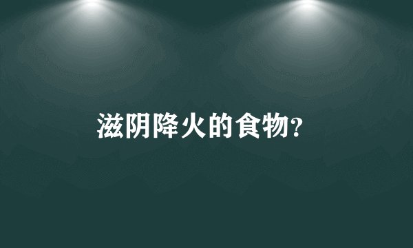 滋阴降火的食物？