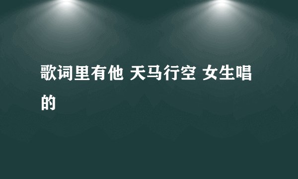 歌词里有他 天马行空 女生唱的