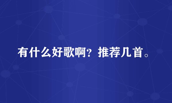 有什么好歌啊？推荐几首。