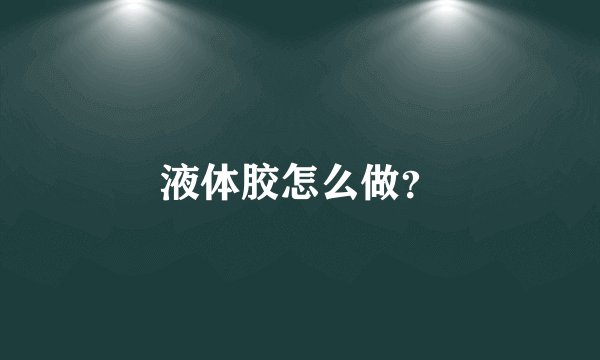 液体胶怎么做？