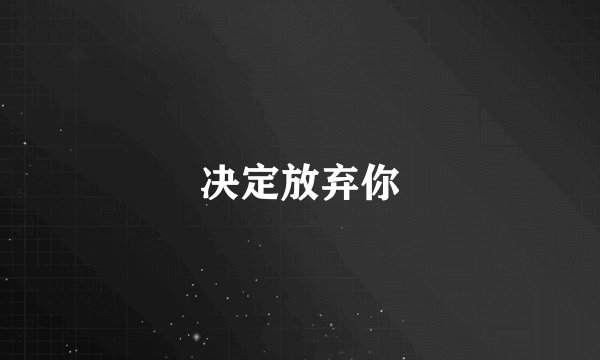 决定放弃你