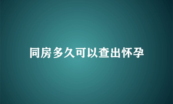 同房多久可以查出怀孕